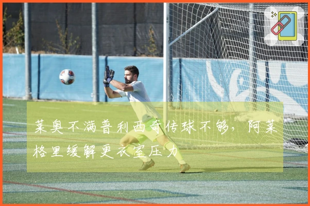 莱奥不满普利西奇传球不够，阿莱格里缓解更衣室压力