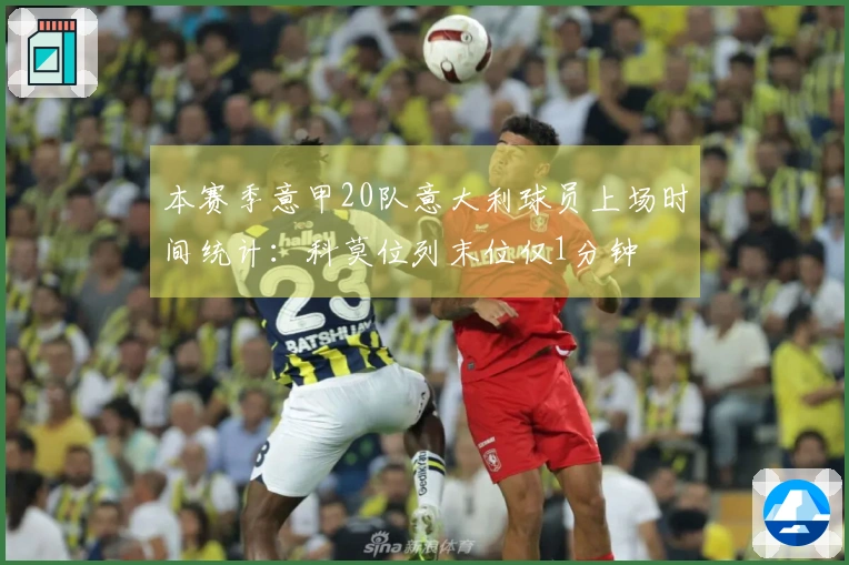 本赛季意甲20队意大利球员上场时间统计：科莫位列末位仅1分钟
