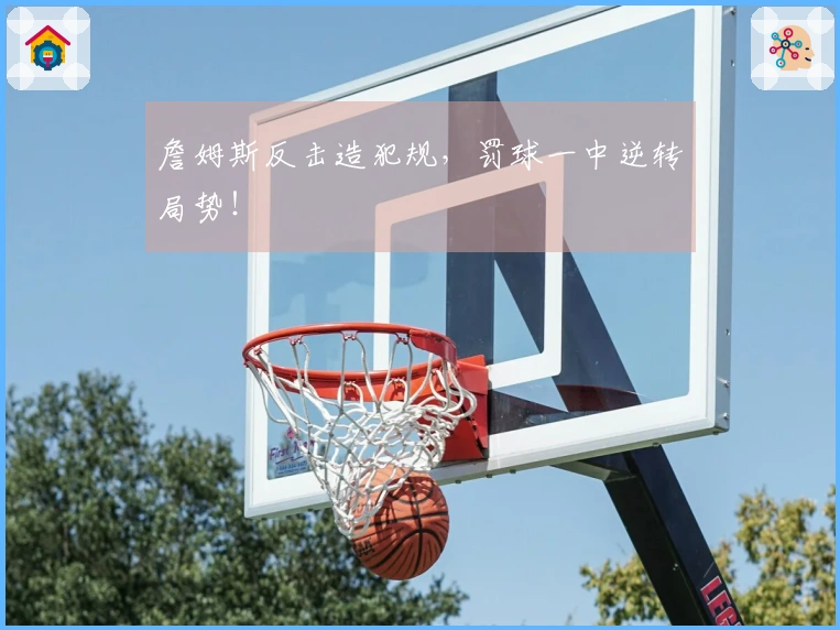 詹姆斯反击造犯规，罚球一中逆转局势！