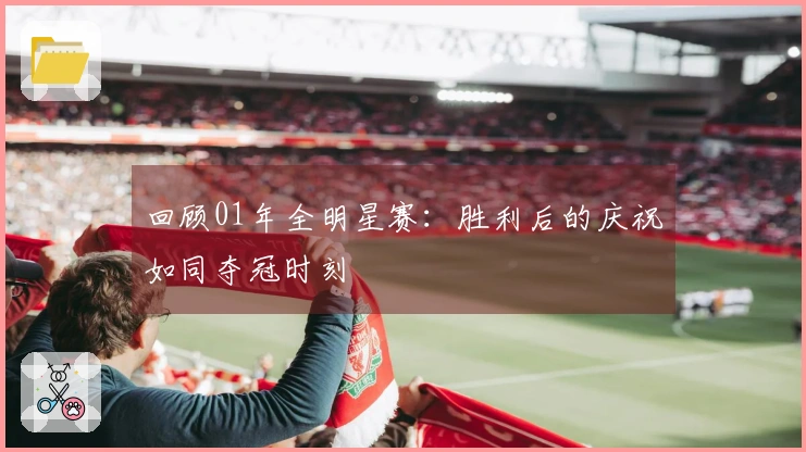 回顾01年全明星赛：胜利后的庆祝如同夺冠时刻