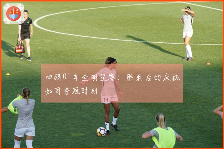 回顾01年全明星赛：胜利后的庆祝如同夺冠时刻