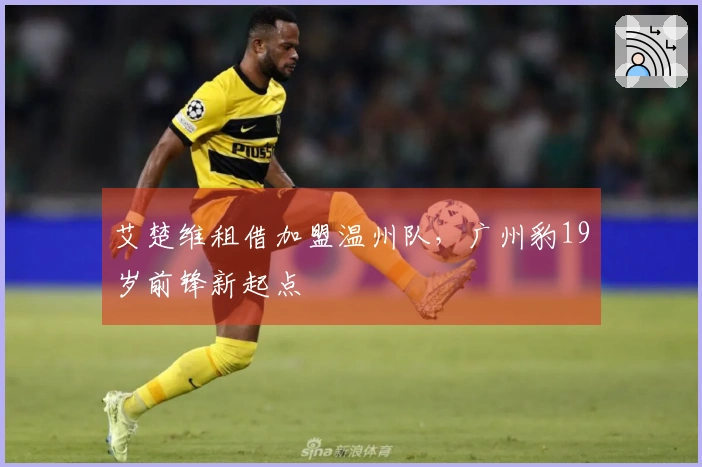艾楚维租借加盟温州队，广州豹19岁前锋新起点