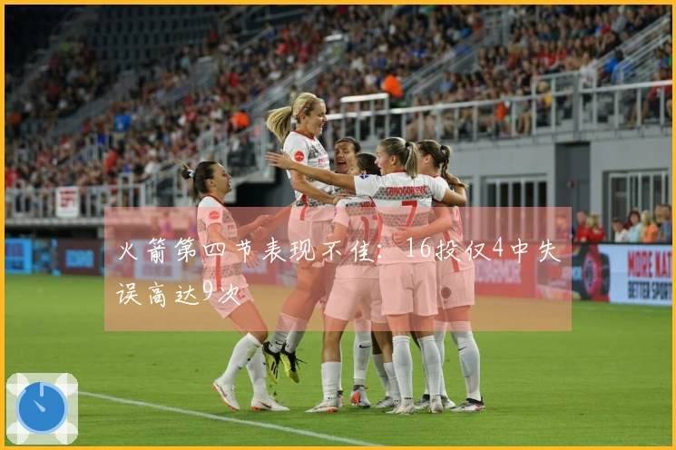 火箭第四节表现不佳：16投仅4中失误高达9次